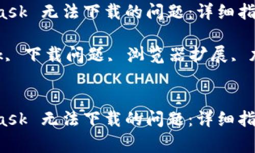 如何解决 MetaMask 无法下载的问题：详细指导与常见问题解答

关键词：MetaMask, 下载问题, 浏览器扩展, 加密钱包


如何解决 MetaMask 无法下载的问题：详细指导与常见问题解答