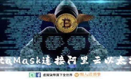 如何使用MetaMask连接阿里云以太坊: 全面指南