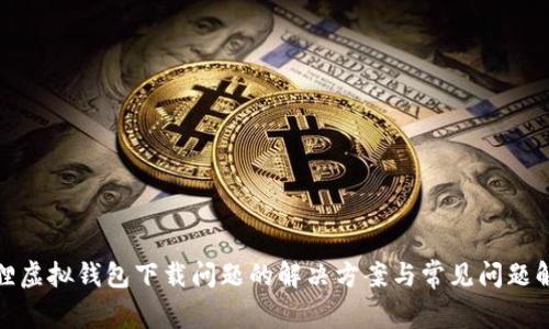 狐狸虚拟钱包下载问题的解决方案与常见问题解答
