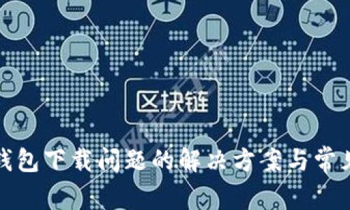 狐狸虚拟钱包下载问题的解决方案与常见问题解答