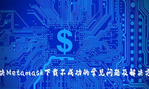 解决Metamask下载不成功的常见问题及解决方案