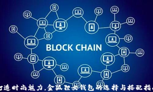 
打造时尚魅力，金狐狸女钱包的选择与搭配指南