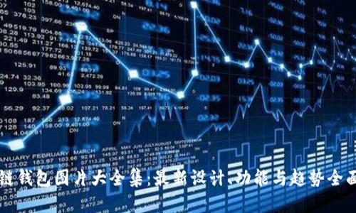 区块链钱包图片大全集：最新设计、功能与趋势全面解析