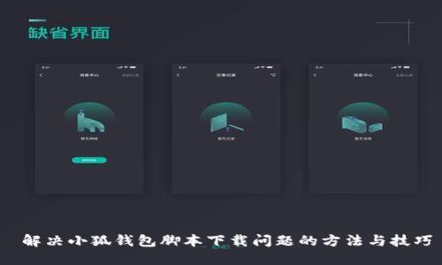  解决小狐钱包脚本下载问题的方法与技巧