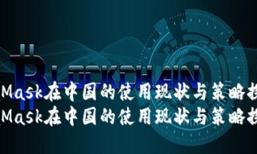 MetaMask在中国的使用现状与策略探讨  
MetaMask在中国的使用现状与策略探讨