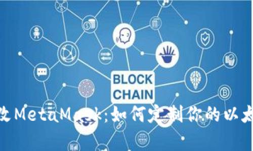 全面解析魔改MetaMask：如何定制你的以太坊钱包体验