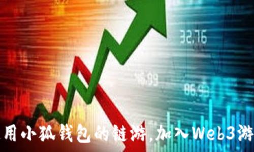   
探索适合使用小狐钱包的链游，加入Web3游戏的新世界