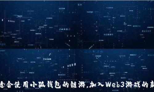   
探索适合使用小狐钱包的链游，加入Web3游戏的新世界