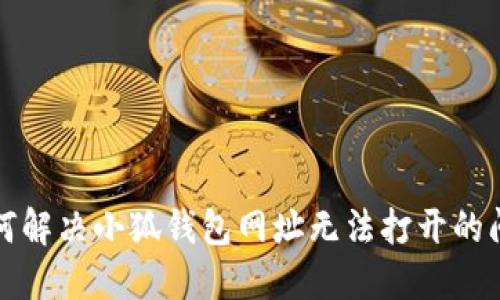  如何解决小狐钱包网址无法打开的问题？