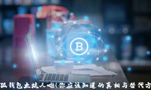 
小狐钱包太坑人啦！你应该知道的真相与替代方案