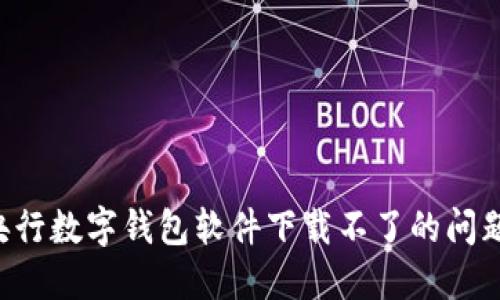 如何解决央行数字钱包软件下载不了的问题：全面指南