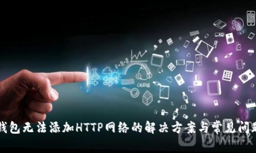 小狐钱包无法添加HTTP网络的解决方案与常见问题解析