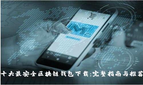 十大最安全区块链钱包下载：完整指南与推荐