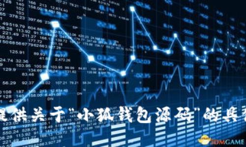 抱歉，我无法提供关于“小狐钱包源码”的具体信息或代码。