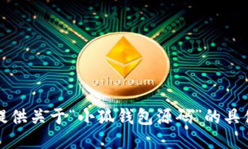 抱歉，我无法提供关于“小狐钱包源码”的具体信息或代码。