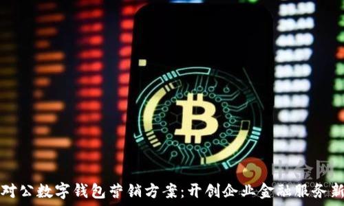     
支行对公数字钱包营销方案：开创企业金融服务新局面