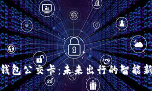 数字钱包公交卡：未来出行的智能新选择