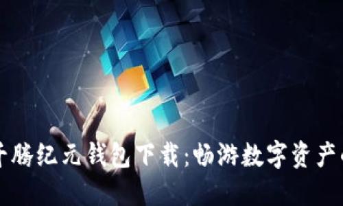 区块链千腾纪元钱包下载：畅游数字资产的新纪元