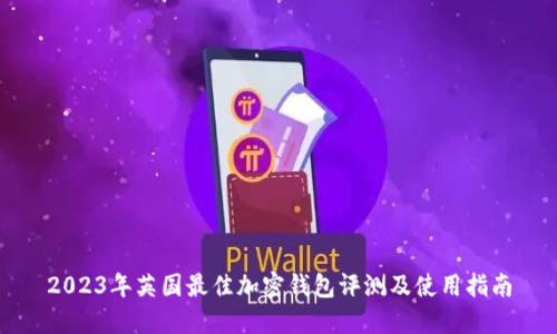 2023年英国最佳加密钱包评测及使用指南