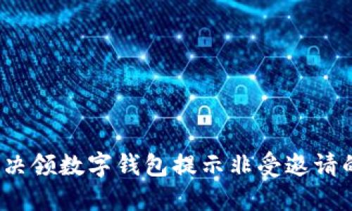 如何解决领数字钱包提示非受邀请的问题？