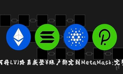 : 如何将LV（路易威登）账户绑定到MetaMask：完整指南