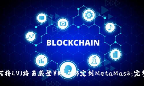: 如何将LV（路易威登）账户绑定到MetaMask：完整指南