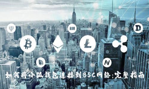 如何将小狐钱包连接到BSC网络：完整指南