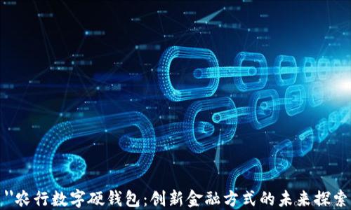 
''农行数字硬钱包：创新金融方式的未来探索