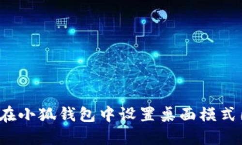 如何在小狐钱包中设置桌面模式图标？