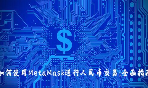 如何使用MetaMask进行人民币交易：全面指南