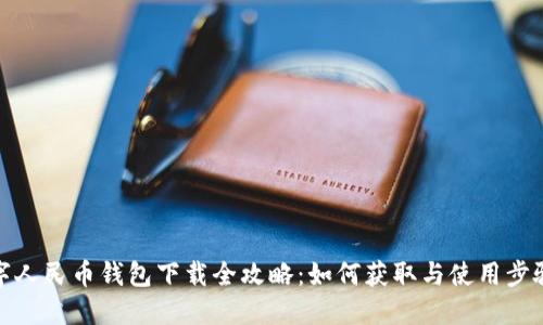 : 数字人民币钱包下载全攻略：如何获取与使用步骤详解