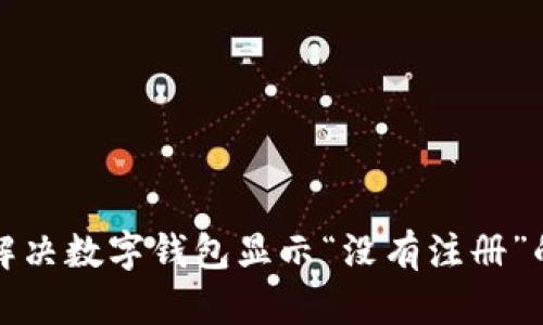  如何解决数字钱包显示“没有注册”的问题？