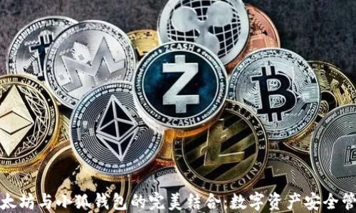 
深入了解以太坊与小狐钱包的完美结合：数字资产安全管理的新选择