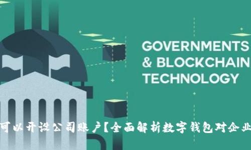 数字钱包是否可以开设公司账户？全面解析数字钱包对企业的影响与优势
