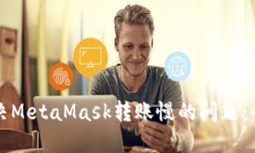 如何解决MetaMask转账慢的问题：全面指南