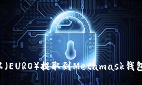 与关键词

如何将欧以（EURO）提取到Metamask钱包：详细指南