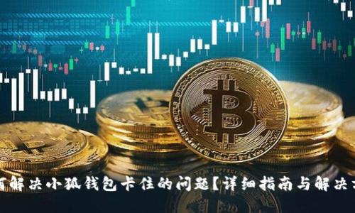 如何解决小狐钱包卡住的问题？详细指南与解决方案