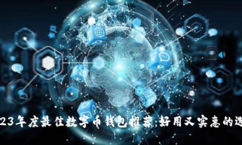 2023年度最佳数字币钱包推荐：好用又实惠的选择