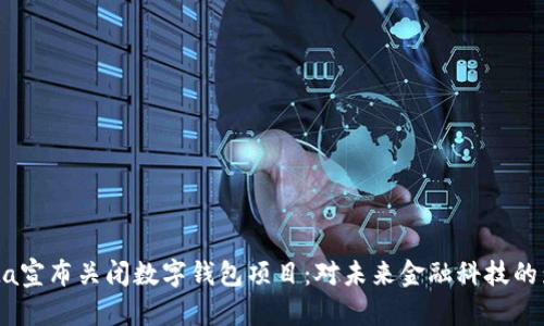 Meta宣布关闭数字钱包项目：对未来金融科技的影响