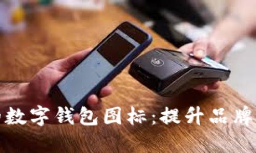 如何设计一个吸引人的数字钱包图标：提升品牌形象和用户体验的秘诀