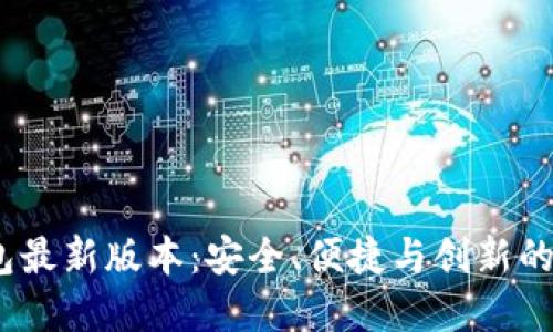 2025小狐钱包最新版本：安全、便捷与创新的数字钱包体验