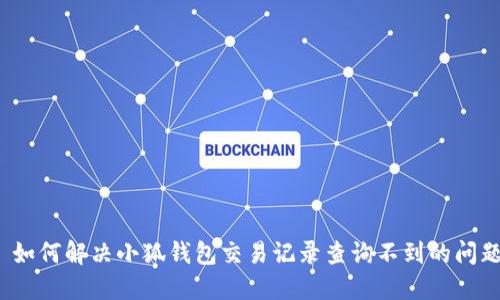  如何解决小狐钱包交易记录查询不到的问题