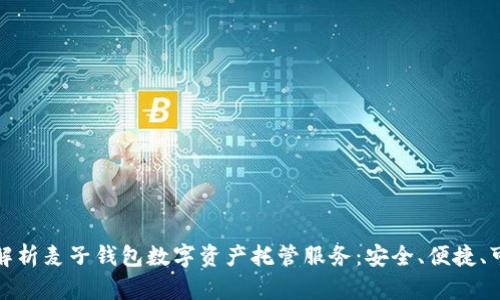 全面解析麦子钱包数字资产托管服务：安全、便捷、可信赖