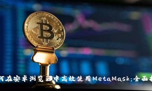 如何在安卓浏览器中高效使用MetaMask：全面指南