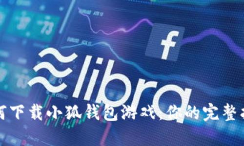 如何下载小狐钱包游戏：你的完整指南
