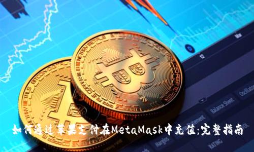 如何通过苹果支付在MetaMask中充值：完整指南