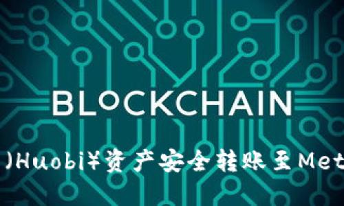 如何将火币（Huobi）资产安全转账至MetaMask钱包