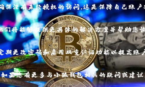 g如何重置小狐钱包密码：详细指南与常见问题解答/g
小狐钱包, 重置密码, 钱包安全, 数字货币/guanjianci

引言
在当今数字化的时代，电子钱包成为了我们日常生活中不可或缺的一部分，尤其是在管理和存储数字货币的过程中。小狐钱包作为一种流行的数字钱包，因其便捷性和安全性而受到许多用户的青睐。然而，有些用户在使用过程中可能会忘记密码，这时候重置密码就显得尤为重要。本篇文章将详细介绍如何重置小狐钱包密码，包括步骤、注意事项和解决常见问题的方案。

小狐钱包密码重置的步骤
重置小狐钱包密码的过程相对简单且直接，以下是具体步骤：

h41. 打开小狐钱包应用/h4
首先，在您的手机或设备上打开小狐钱包应用。如果尚未安装，可以前往相应的应用市场进行下载并安装。

h42. 选择“忘记密码”选项/h4
在登录界面，您会看到一个“忘记密码”的选项。点击此选项以开始密码重置流程。

h43. 输入注册信息/h4
接着，您需要输入与您的小狐钱包账户相关的注册信息，包括您注册时使用的邮箱地址或手机号码。这一步骤是为了验证您的身份，以确保安全性。

h44. 接收重置链接或验证码/h4
完成身份验证后，您将收到一封包含密码重置链接的电子邮件或一个验证码的短信。请仔细检查您的收件箱或短信收件箱，并及时查收。

h45. 设置新密码/h4
点击重置链接，或在应用内输入验证码后，系统会引导您进入新密码设置页面。在这里，您可以设置一个新的密码。为了增强账户的安全性，建议您使用一个复杂且独特的密码。

h46. 完成重置并重新登录/h4
设置新密码后，返回登录界面，输入您的注册信息和新密码，完成登录。这意味着您已成功重置密码。

重置小狐钱包密码的注意事项
在重置小狐钱包密码的过程中，有几个注意事项需要牢记，这将帮助您确保账户的安全性，以及顺利完成密码重置流程：

h41. 确保账户信息的准确性/h4
输入的注册信息必须是您当初用于注册小狐钱包时所用的信息。否则，您将无法接收到重置链接或验证码。

h42. 检查垃圾邮件文件夹/h4
如果您没有在预期的时间内收到重置邮件，请检查垃圾邮件文件夹。邮件服务提供商有时会错误地将这些重要邮件归类为垃圾邮件。

h43. 设置一个强密码/h4
我们建议您设置一个由字母、数字和符号组成的复杂密码。这将大大增强您的账户安全性，让黑客更难以入侵。

h44. 更新安全问题/h4
如果小狐钱包设置有安全问题，您可以在重置密码后更新这些问题。这也可以增加一个额外的安全层，以防止未授权访问。

h45. 启用双重认证/h4
如果小狐钱包提供双重认证功能，请务必启用它。这可以通过给您注册的手机发送验证码来增加另一个安全层。

常见问题解答

h41. 如何知道我是否成功重置了小狐钱包密码？/h4
成功重置密码后，您应该能够用新设置的密码顺利登录您的小狐钱包账户。如果您无法登录，请检查您是否输入了正确的注册信息和新密码。如果依然无法登录，建议您通过小狐钱包的客服寻求帮助。

h42. 我忘记了用于重置密码的邮箱或手机号码怎么办？/h4
如果您忘记了与小狐钱包账户相关的邮箱或手机号码，您需要尝试找回这些信息。您可以检查相关的设备，或联系您的邮箱服务提供商。同时，小狐钱包也可能提供客服帮助您验证身份。如果您能够找到任何与小狐钱包相关的交易记录或账户信息，这也能帮助客服确认您的身份。

h43. 密码重置后，账户是否会受到影响？/h4
密码重置后，您的账户正常情况下不会受到影响。您仍然能够访问您的资产和交易记录。但是，请注意，您必须使用新密码进行登录。同时，务必审核您的账户活动，确保没有未经授权的访问。这是保障自己账户安全的一项重要举措。

h44. 如果我继续遇到问题，应该怎么办？/h4
如果在密码重置过程中您继续遇到问题，建议您直接联系小狐钱包的客服团队。一般来说，您可以通过应用内的支持选项，或访问小狐钱包的官方网站获取帮助。他们将能够提供更具体的解决方案并帮助您恢复到账户的访问。

h45. 重置密码后，我需要更改其他安全设置吗？/h4
重置密码后，建议您审查并更新其他安全设置。例如，您可以更新安全问题、检查二次验证的状态。查阅账户的所有相关历史活动，以确认没有异常情况。此外，考虑定期更改密码和启用双重认证功能以提高账户安全性。

结论
重置小狐钱包密码的过程相对简单，但在每一步都需保持警惕以确保您的账户安全。一旦您掌握了重置流程，您将能够轻松地应对因忘记密码而导致的访问问题。如果您有更多与小狐钱包相关的疑问或建议，欢迎与我们分享。确保您的数字资产安全是每个用户的重要责任。
