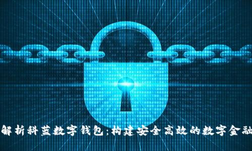 全面解析科蓝数字钱包：构建安全高效的数字金融生态