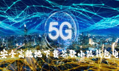 如何安全高效地下载谷歌小狐钱包电脑版